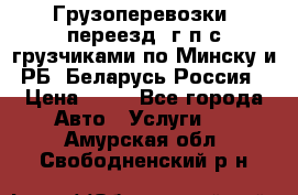 Грузоперевозки, переезд, г/п с грузчиками по Минску и РБ, Беларусь-Россия › Цена ­ 13 - Все города Авто » Услуги   . Амурская обл.,Свободненский р-н